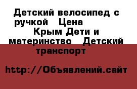  Детский велосипед с ручкой › Цена ­ 3 500 - Крым Дети и материнство » Детский транспорт   